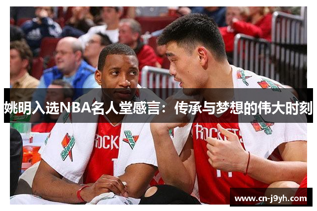 姚明入选NBA名人堂感言:传承与梦想的伟大时刻 姚明入选NBA名人堂感言:传承与梦想的伟大时刻