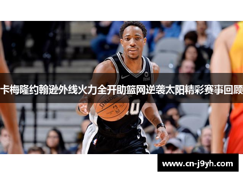 卡梅隆约翰逊外线火力全开助篮网逆袭太阳精彩赛事回顾