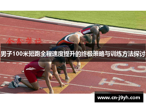男子100米短跑全程速度提升的终极策略与训练方法探讨