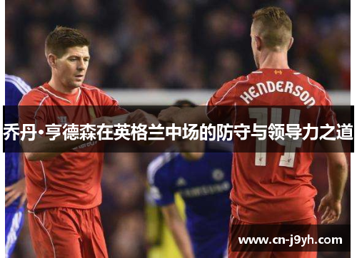 乔丹·亨德森在英格兰中场的防守与领导力之道