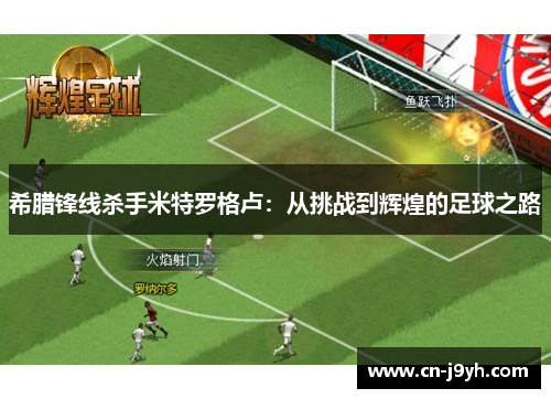 希腊锋线杀手米特罗格卢:从挑战到辉煌的足球之路 希腊锋线杀手米特罗格卢:从挑战到辉煌的足球之路