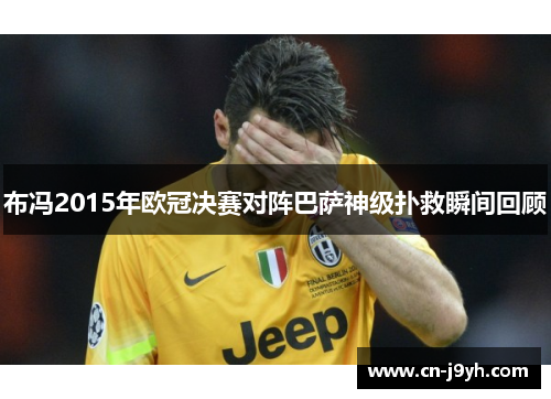 布冯2015年欧冠决赛对阵巴萨神级扑救瞬间回顾