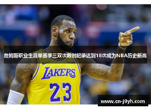 詹姆斯职业生涯单赛季三双次数创纪录达到18次成为NBA历史新高 詹姆斯职业生涯单赛季三双次数创纪录达到18次成为NBA历史新高