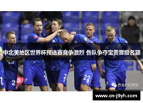 中北美地区世界杯预选赛竞争激烈 各队争夺宝贵晋级名额