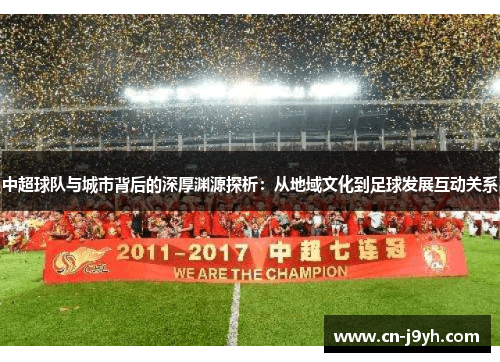 中超球队与城市背后的深厚渊源探析:从地域文化到足球发展互动关系 中超球队与城市背后的深厚渊源探析:从地域文化到足球发展互动关系
