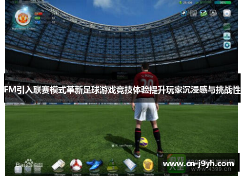 FM引入联赛模式革新足球游戏竞技体验提升玩家沉浸感与挑战性