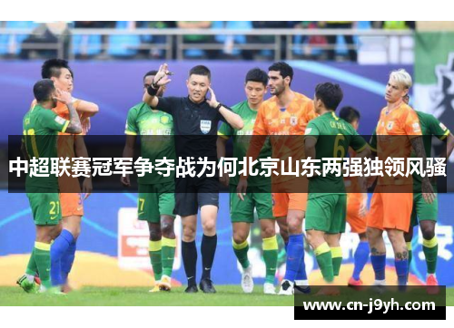 中超联赛冠军争夺战为何北京山东两强独领风骚