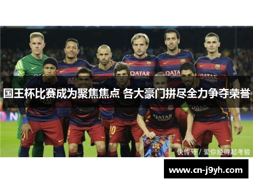 国王杯比赛成为聚焦焦点 各大豪门拼尽全力争夺荣誉