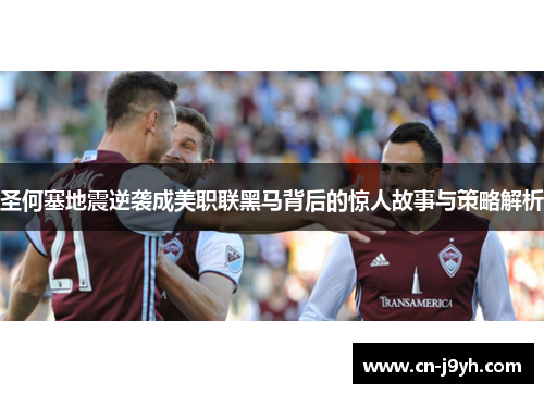 圣何塞地震逆袭成美职联黑马背后的惊人故事与策略解析