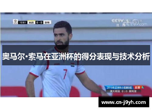 奥马尔·索马在亚洲杯的得分表现与技术分析