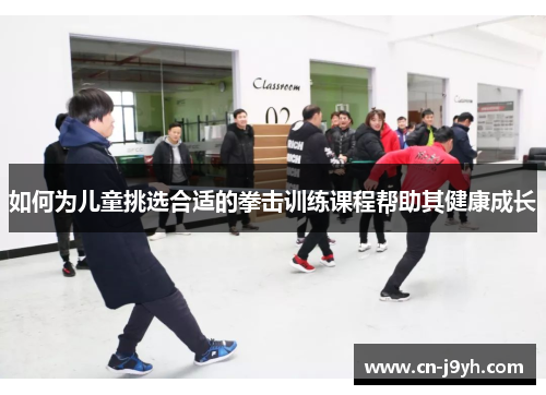 如何为儿童挑选合适的拳击训练课程帮助其健康成长