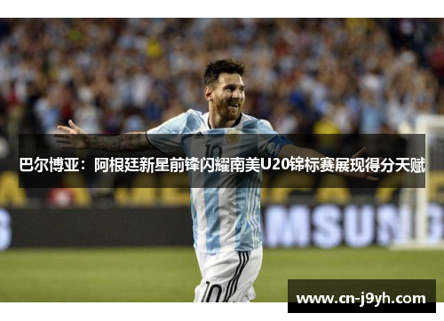 巴尔博亚：阿根廷新星前锋闪耀南美U20锦标赛展现得分天赋