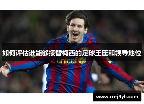 如何评估谁能够接替梅西的足球王座和领导地位