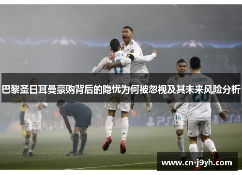 巴黎圣日耳曼豪购背后的隐忧为何被忽视及其未来风险分析