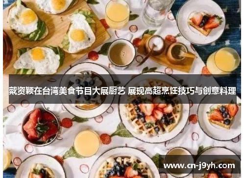 戴资颖在台湾美食节目大展厨艺 展现高超烹饪技巧与创意料理