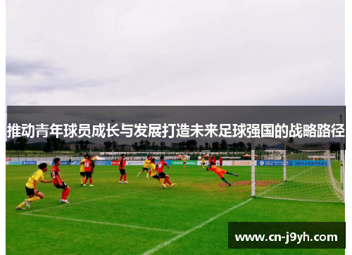 推动青年球员成长与发展打造未来足球强国的战略路径