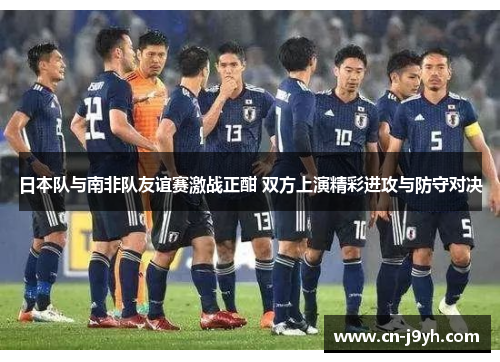 日本队与南非队友谊赛激战正酣 双方上演精彩进攻与防守对决