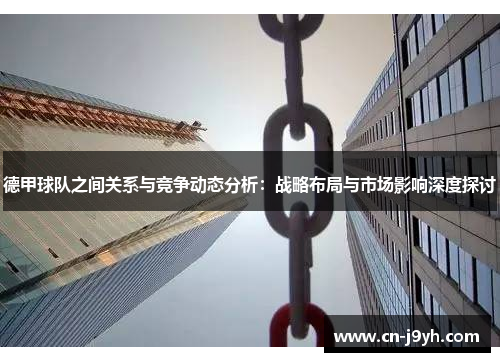 德甲球队之间关系与竞争动态分析：战略布局与市场影响深度探讨