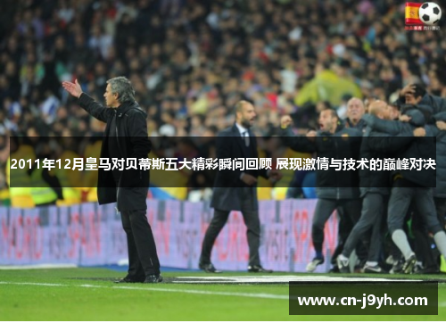 2011年12月皇马对贝蒂斯五大精彩瞬间回顾 展现激情与技术的巅峰对决