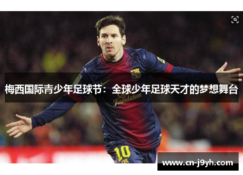 梅西国际青少年足球节:全球少年足球天才的梦想舞台 梅西国际青少年足球节:全球少年足球天才的梦想舞台