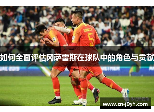 如何全面评估冈萨雷斯在球队中的角色与贡献