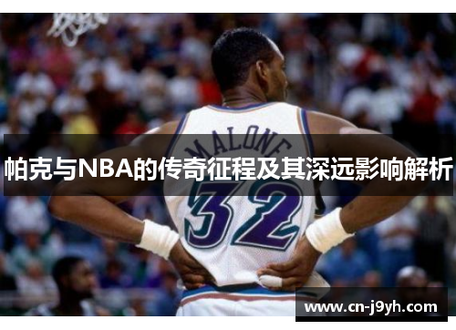 帕克与NBA的传奇征程及其深远影响解析