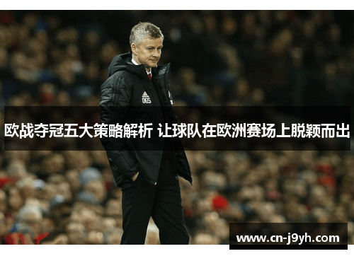 欧战夺冠五大策略解析 让球队在欧洲赛场上脱颖而出