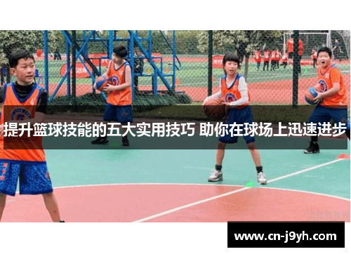 提升篮球技能的五大实用技巧 助你在球场上迅速进步