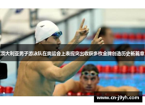 澳大利亚男子游泳队在奥运会上表现突出收获多枚金牌创造历史新篇章