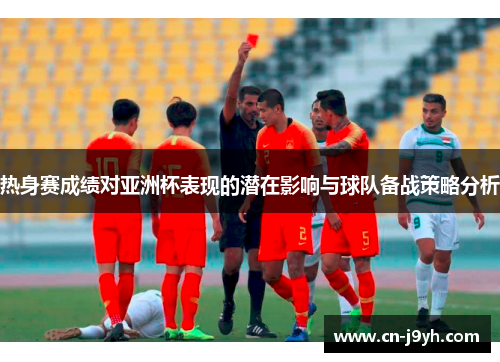 热身赛成绩对亚洲杯表现的潜在影响与球队备战策略分析