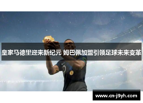 皇家马德里迎来新纪元 姆巴佩加盟引领足球未来变革