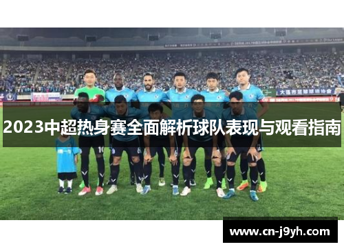 2023中超热身赛全面解析球队表现与观看指南