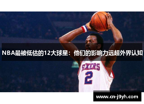 NBA最被低估的12大球星：他们的影响力远超外界认知