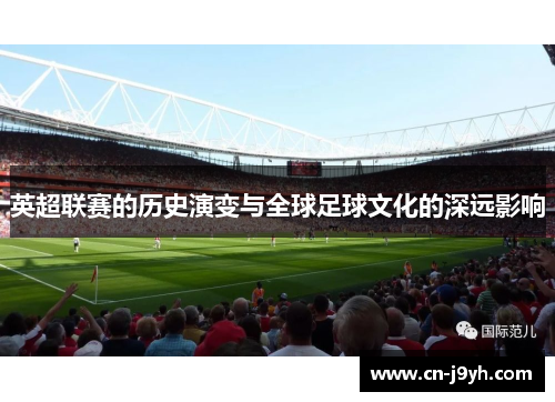 英超联赛的历史演变与全球足球文化的深远影响