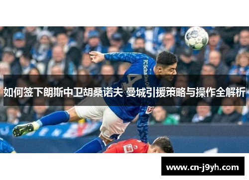 如何签下朗斯中卫胡桑诺夫 曼城引援策略与操作全解析