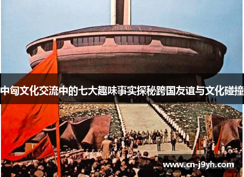 中匈文化交流中的七大趣味事实探秘跨国友谊与文化碰撞