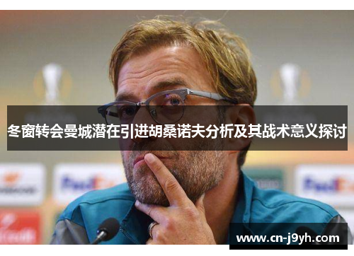 冬窗转会曼城潜在引进胡桑诺夫分析及其战术意义探讨