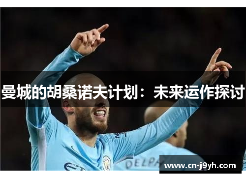 曼城的胡桑诺夫计划：未来运作探讨