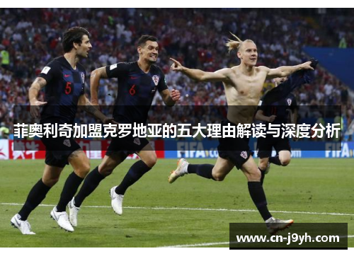 菲奥利奇加盟克罗地亚的五大理由解读与深度分析