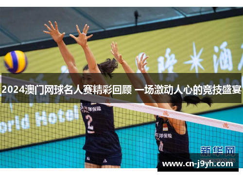 2024澳门网球名人赛精彩回顾 一场激动人心的竞技盛宴