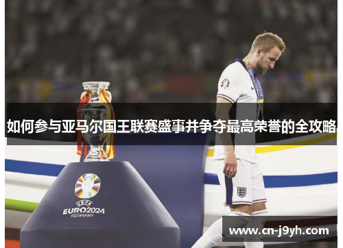 如何参与亚马尔国王联赛盛事并争夺最高荣誉的全攻略