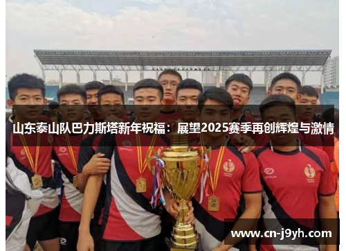 山东泰山队巴力斯塔新年祝福：展望2025赛季再创辉煌与激情