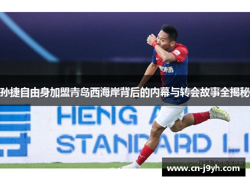 孙捷自由身加盟青岛西海岸背后的内幕与转会故事全揭秘