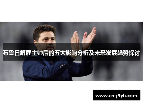 布鲁日解雇主帅后的五大影响分析及未来发展趋势探讨