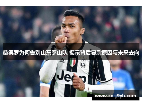 桑德罗为何告别山东泰山队 揭示背后复杂原因与未来去向