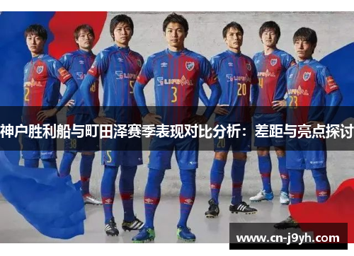 神户胜利船与町田泽赛季表现对比分析：差距与亮点探讨