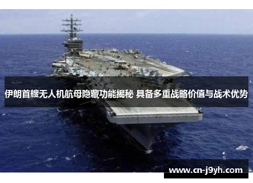 伊朗首艘无人机航母隐藏功能揭秘 具备多重战略价值与战术优势