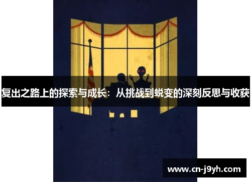 复出之路上的探索与成长：从挑战到蜕变的深刻反思与收获