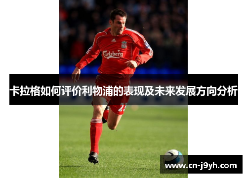 卡拉格如何评价利物浦的表现及未来发展方向分析