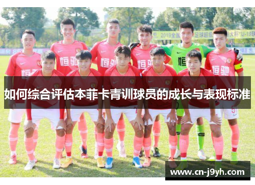 如何综合评估本菲卡青训球员的成长与表现标准